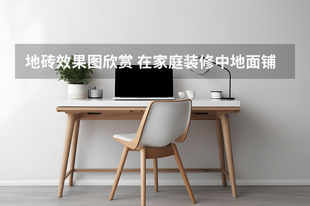 地砖效果图欣赏 在家庭装修中地面铺设地砖和地板的各自优缺点