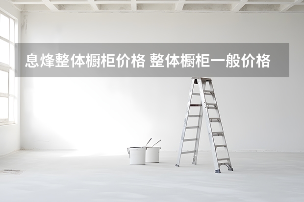 息烽整体橱柜价格 整体橱柜一般价格多少