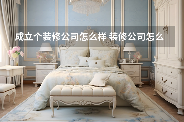 成立个装修公司怎么样 装修公司怎么样