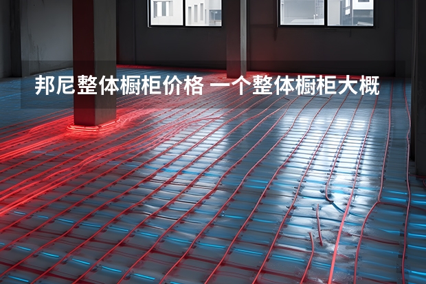 邦尼整体橱柜价格 一个整体橱柜大概要多少钱？
