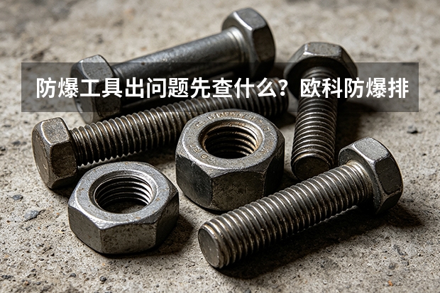防爆工具出问题先查什么？欧科防爆排查清单