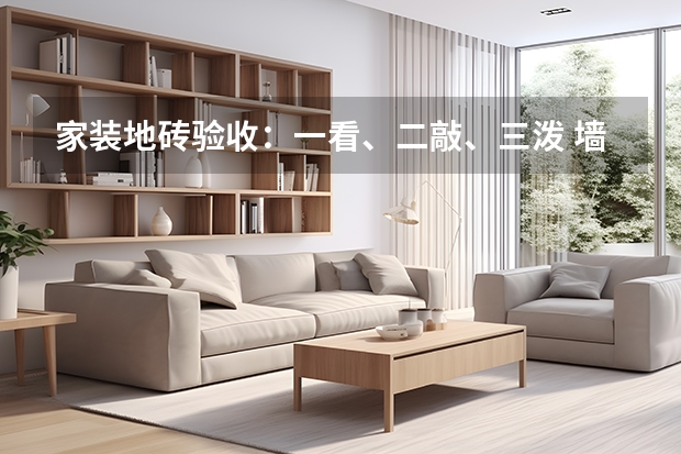 家装地砖验收：一看、二敲、三泼 墙地砖铺设有要点