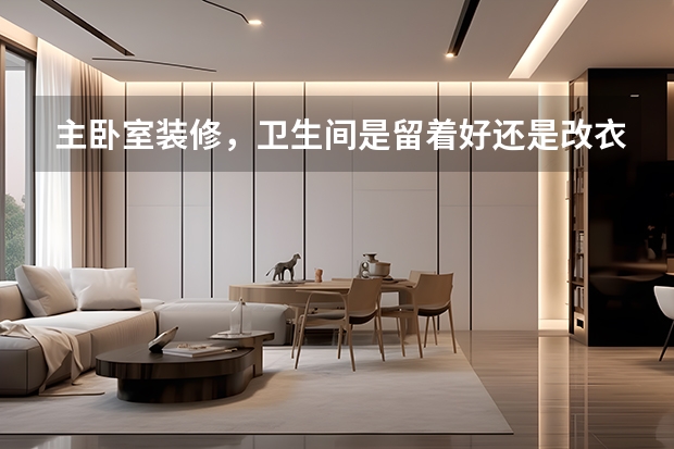 主卧室装修，卫生间是留着好还是改衣帽间 美的不要不要的