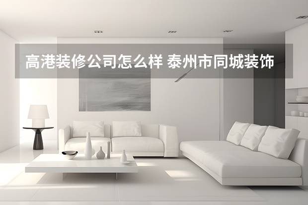 高港装修公司怎么样 泰州市同城装饰装修工程有限公司怎么样？