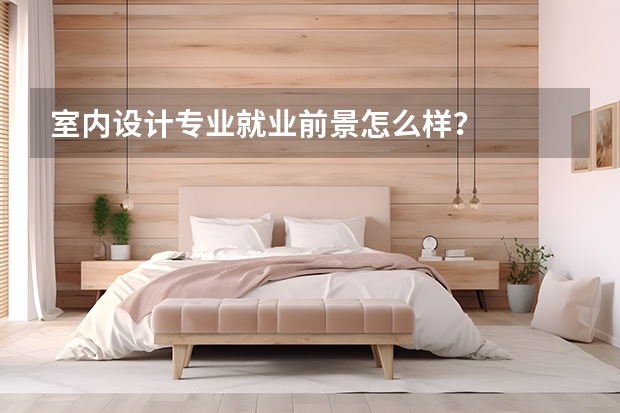 室内设计专业就业前景怎么样？