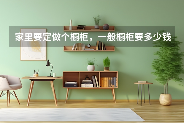 家里要定做个橱柜，一般橱柜要多少钱啊？