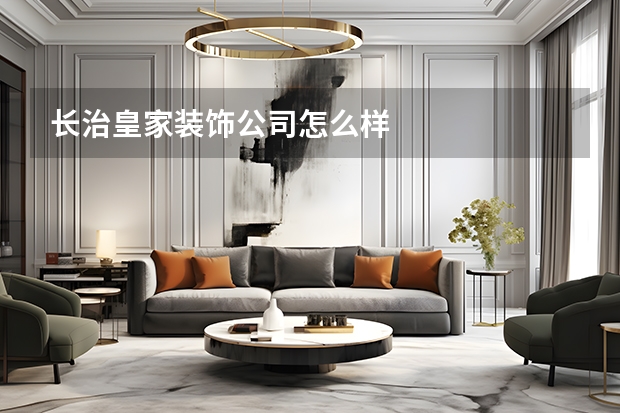 长治皇家装饰公司怎么样