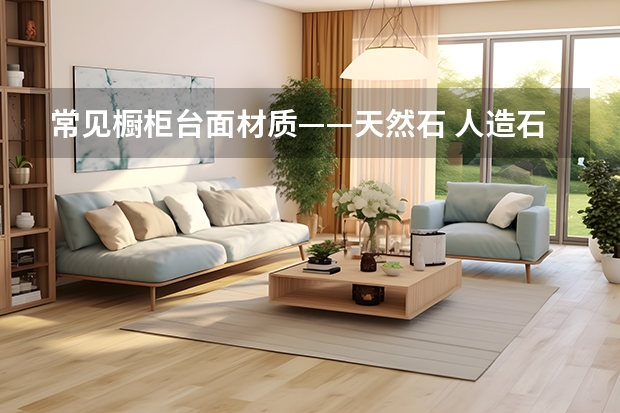 常见橱柜台面材质——天然石 人造石橱柜台面好不好
