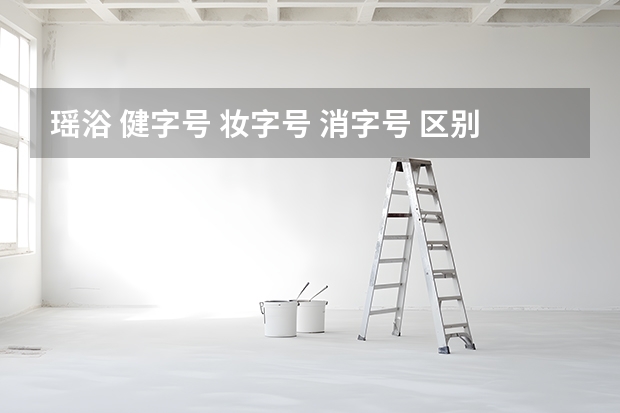瑶浴 健字号 妆字号 消字号 区别哪里，如何分辨质量