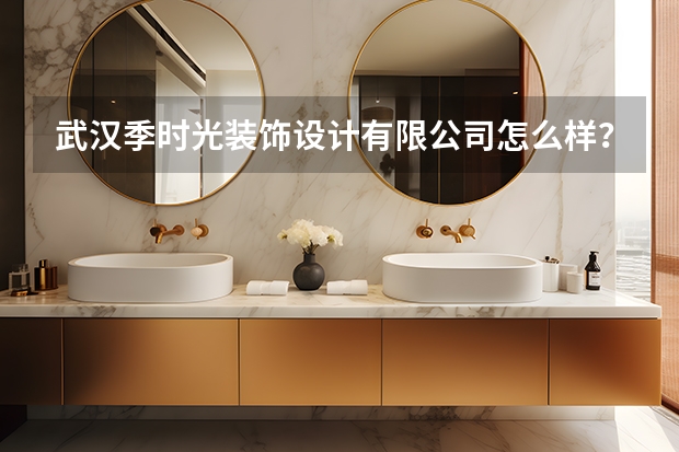 武汉季时光装饰设计有限公司怎么样？