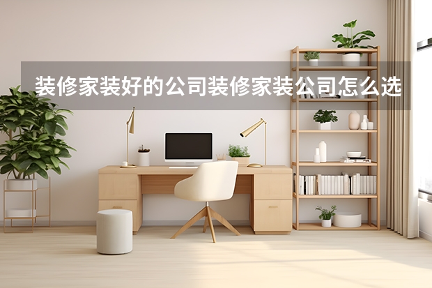 装修家装好的公司装修家装公司怎么选择