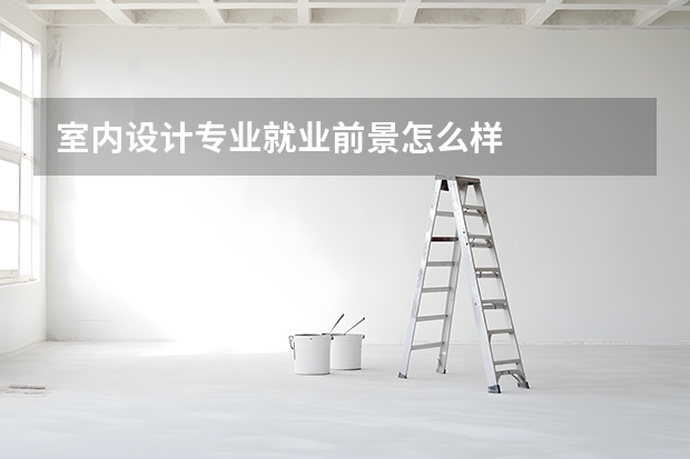 室内设计专业就业前景怎么样