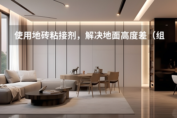 使用地砖粘接剂，解决地面高度差（组图） 三大仿古地砖品牌推荐