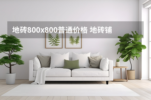 地砖800x800普通价格 地砖铺贴的施工工艺及注意事项