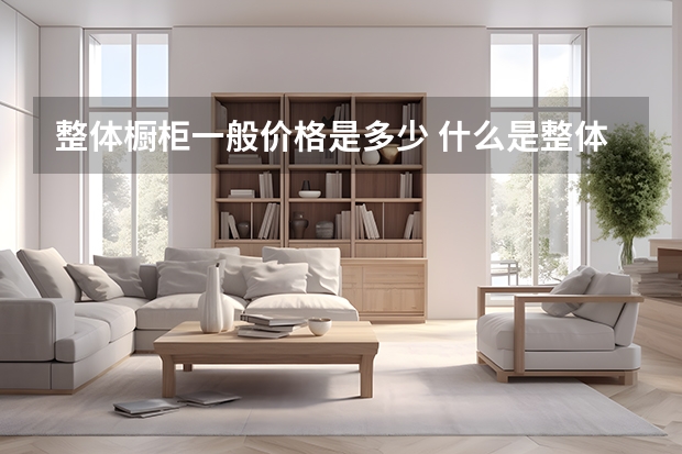整体橱柜一般价格是多少 什么是整体橱柜