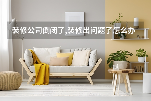 装修公司倒闭了,装修出问题了怎么办