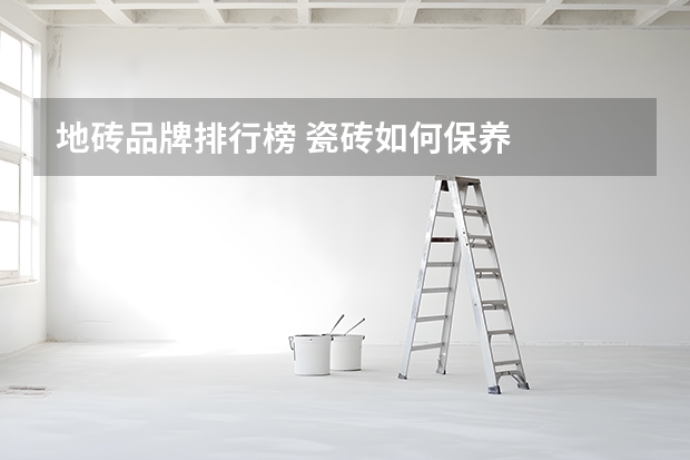 地砖品牌排行榜 瓷砖如何保养
