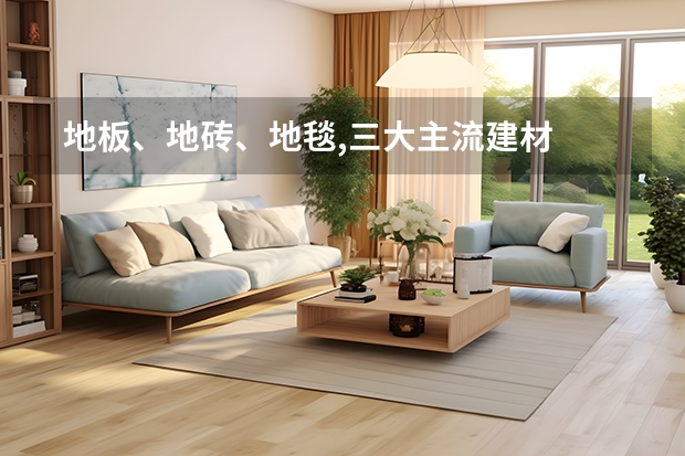  地板、地砖、地毯,三大主流建材