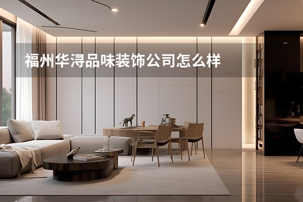 福州华浔品味装饰公司怎么样