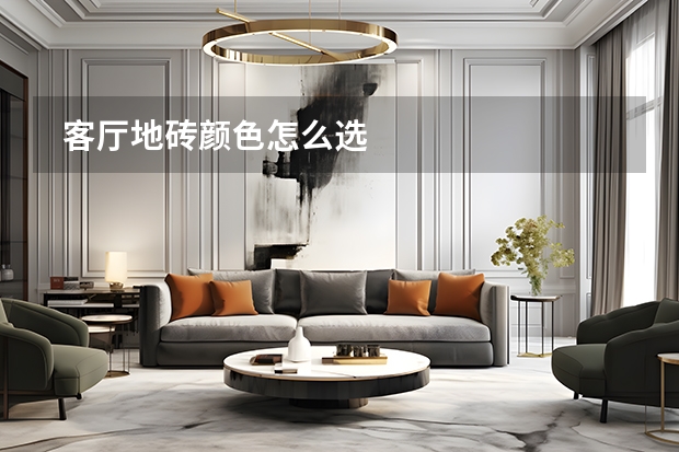  客厅地砖颜色怎么选