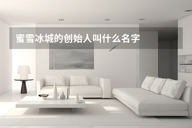 蜜雪冰城的创始人叫什么名字