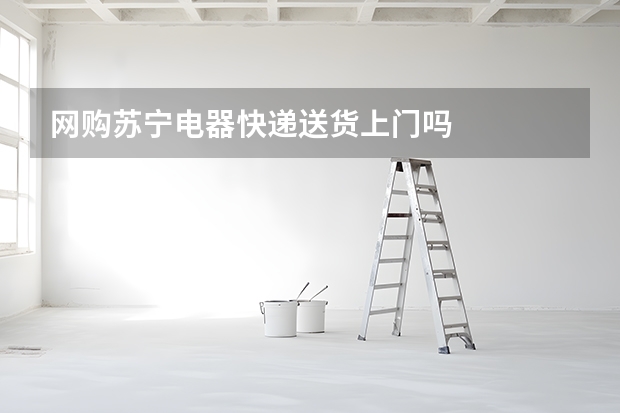 网购苏宁电器快递送货上门吗