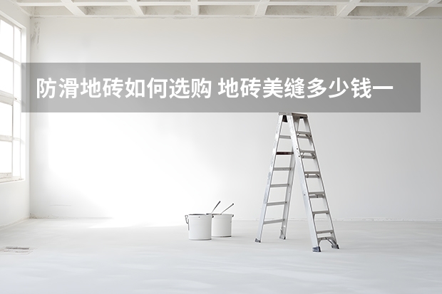 防滑地砖如何选购 地砖美缝多少钱一平